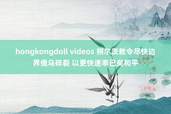 hongkongdoll videos 朔尔茨敕令尽快边界俄乌碎裂 以更快速率已矣和平