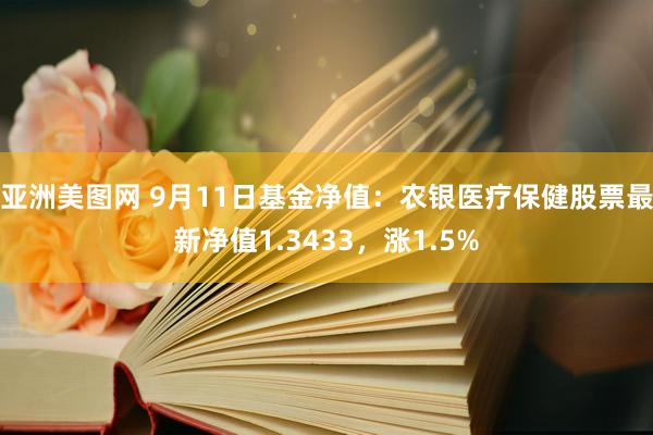 亚洲美图网 9月11日基金净值：农银医疗保健股票最新净值1.3433，涨1.5%