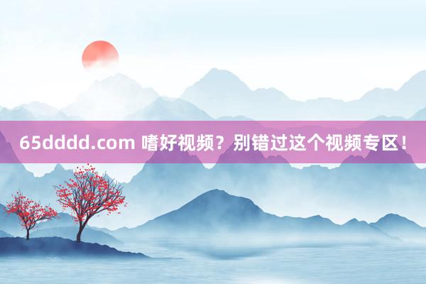 65dddd.com 嗜好视频？别错过这个视频专区！