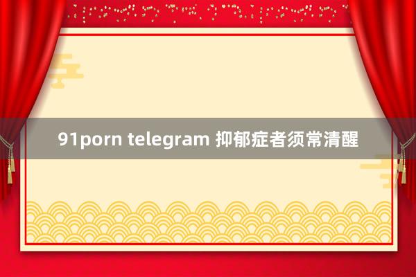 91porn telegram 抑郁症者须常清醒