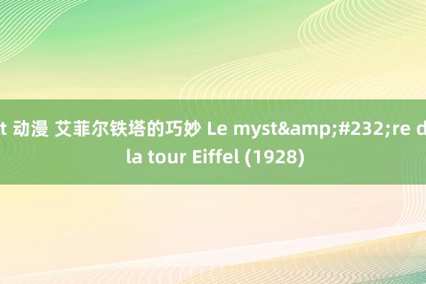 nt 动漫 艾菲尔铁塔的巧妙 Le myst&#232;re de la tour Eiffel (1928)