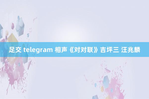 足交 telegram 相声《对对联》吉坪三 汪兆麟