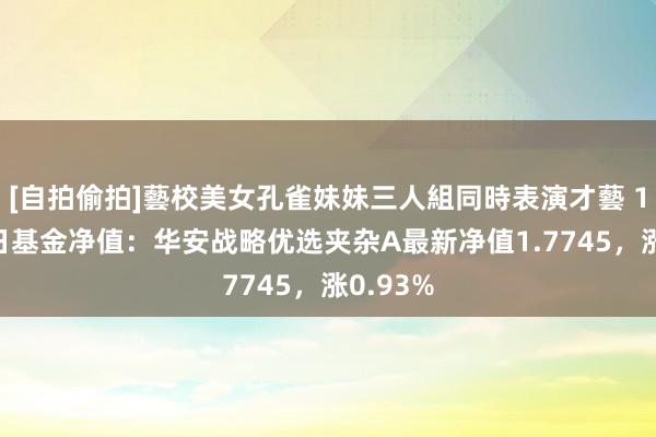 [自拍偷拍]藝校美女孔雀妹妹三人組同時表演才藝 11月27日基金净值：华安战略优选夹杂A最新净值1.7745，涨0.93%