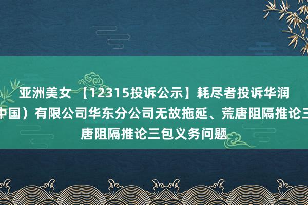 亚洲美女 【12315投诉公示】耗尽者投诉华润怡宝饮料（中国）有限公司华东分公司无故拖延、荒唐阻隔推论三包义务问题