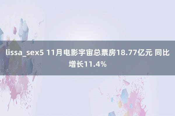 lissa_sex5 11月电影宇宙总票房18.77亿元 同比增长11.4%