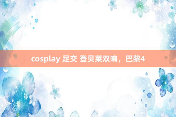 cosplay 足交 登贝莱双响，巴黎4