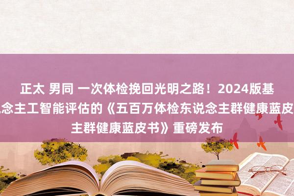 正太 男同 一次体检挽回光明之路！2024版基于视网膜东说念