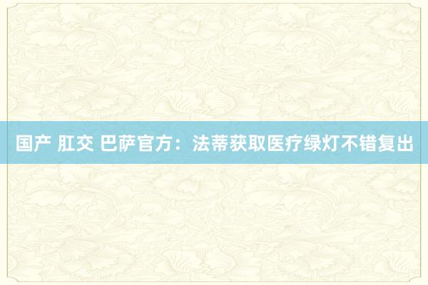 国产 肛交 巴萨官方：法蒂获取医疗绿灯不错复出