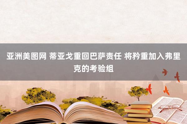 亚洲美图网 蒂亚戈重回巴萨责任 将矜重加入弗里克的考验组