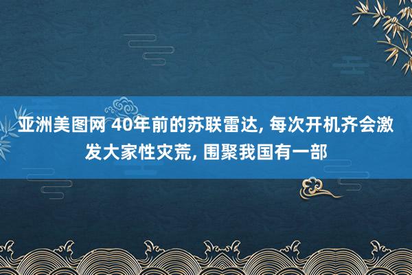 亚洲美图网 40年前的苏联雷达, 每次开机齐会激发大家性灾荒