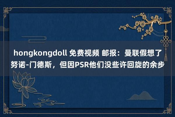 hongkongdoll 免费视频 邮报：曼联假想了努诺-门