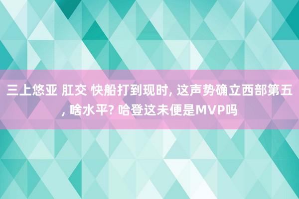 三上悠亚 肛交 快船打到现时, 这声势确立西部第五, 啥水平