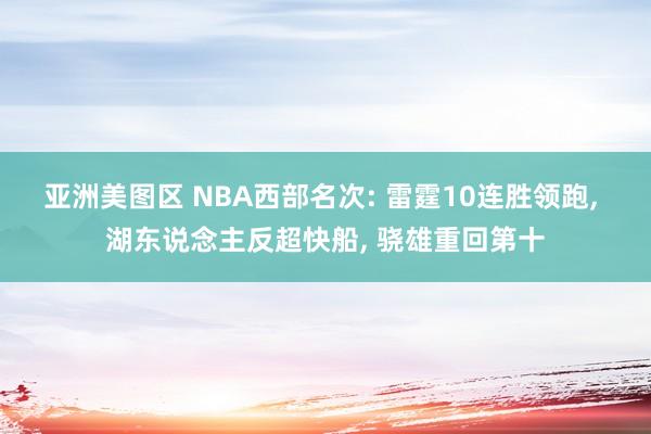 亚洲美图区 NBA西部名次: 雷霆10连胜领跑, 湖东说念主