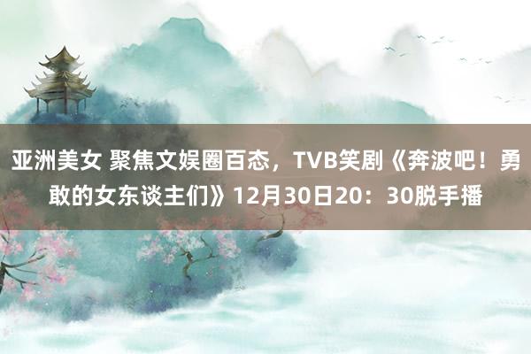 亚洲美女 聚焦文娱圈百态，TVB笑剧《奔波吧！勇敢的女东谈主