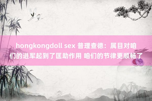 hongkongdoll sex 普理查德：属目对咱们的进军