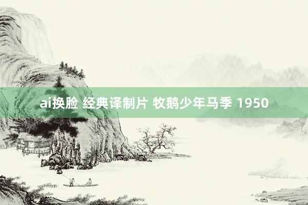 ai换脸 经典译制片 牧鹅少年马季 1950