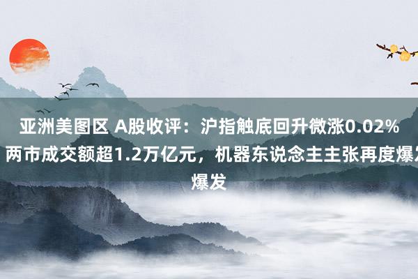 亚洲美图区 A股收评：沪指触底回升微涨0.02%，两市成交额