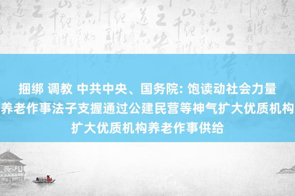 捆绑 调教 中共中央、国务院: 饱读动社会力量新建或改扩建养