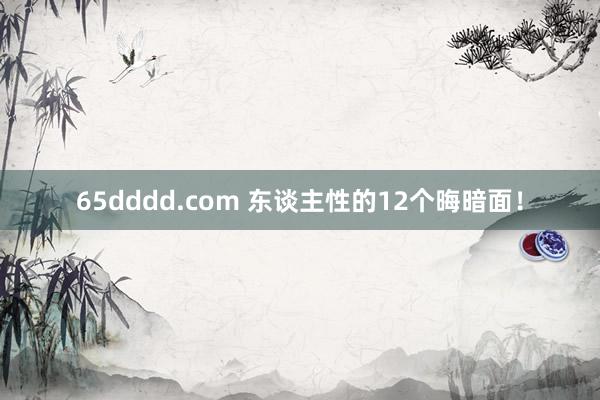 65dddd.com 东谈主性的12个晦暗面！