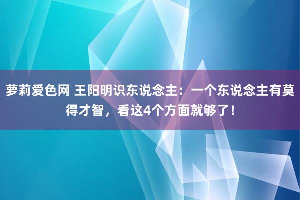 萝莉爱色网 王阳明识东说念主：一个东说念主有莫得才智，看这4