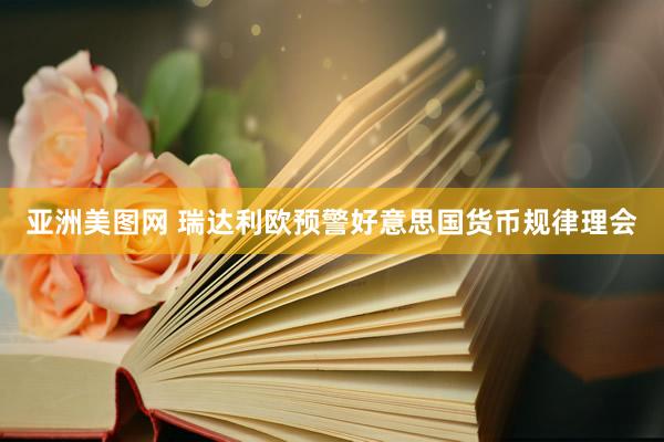 亚洲美图网 瑞达利欧预警好意思国货币规律理会