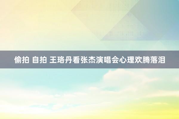 偷拍 自拍 王珞丹看张杰演唱会心理欢腾落泪